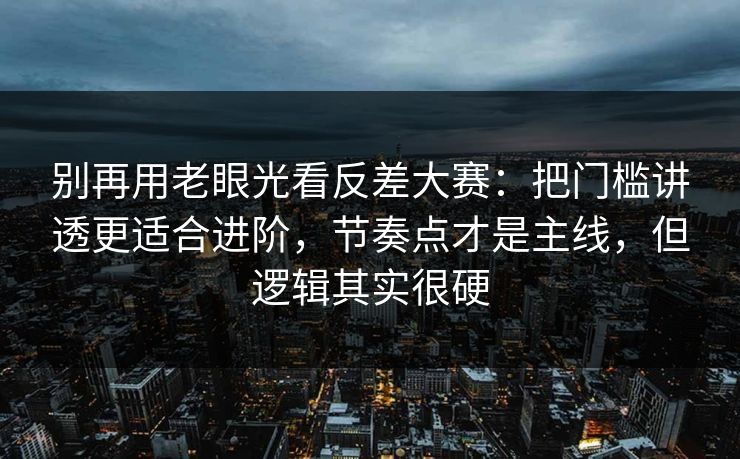 别再用老眼光看反差大赛：把门槛讲透更适合进阶，节奏点才是主线，但逻辑其实很硬