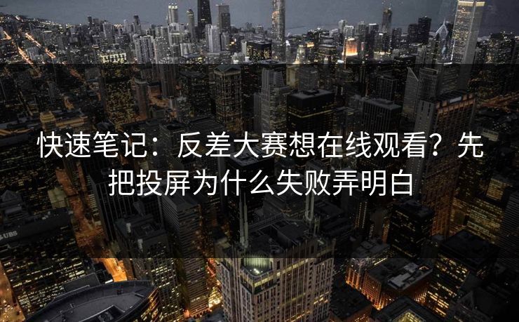 快速笔记:反差大赛想在线观看?先把投屏为什么失败弄明白 快速笔记:反差大赛想在线观看?先把投屏为什么失败弄明白