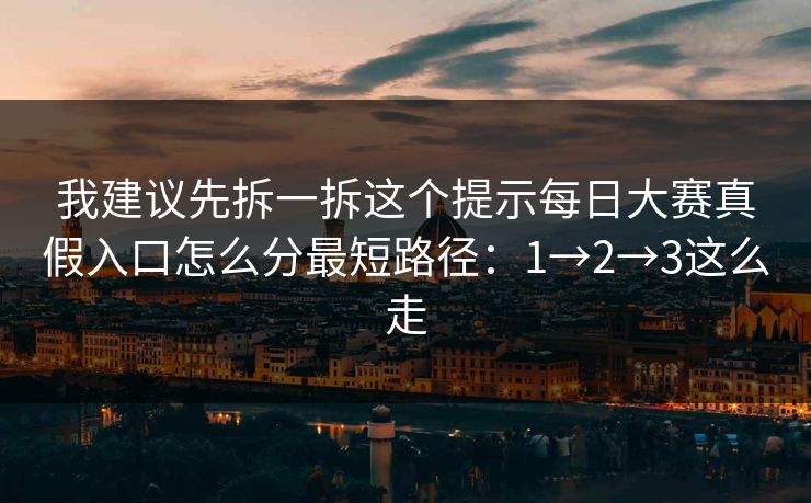 我建议先拆一拆这个提示每日大赛真假入口怎么分最短路径：1→2→3这么走