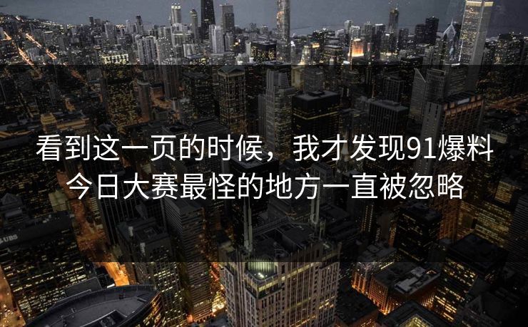 看到这一页的时候，我才发现91爆料今日大赛最怪的地方一直被忽略