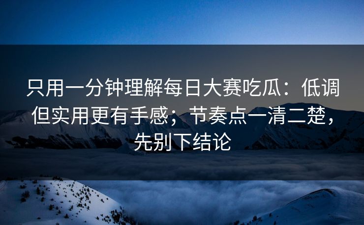 只用一分钟理解每日大赛吃瓜:低调但实用更有手感;节奏点一清二楚,先别下结论 只用一分钟理解每日大赛吃瓜:低调但实用更有手感;节奏点一清二楚,先别下结论