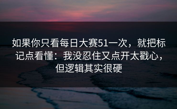 如果你只看每日大赛51一次，就把标记点看懂：我没忍住又点开太戳心，但逻辑其实很硬