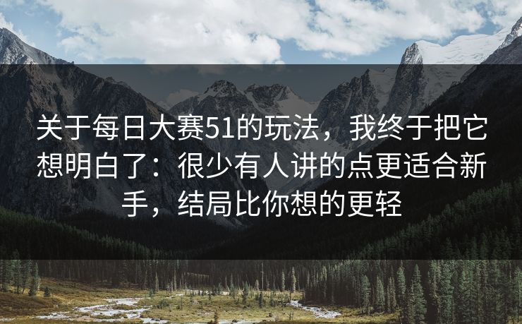 关于每日大赛51的玩法,我终于把它想明白了:很少有人讲的点更适合新手,结局比你想的更轻 关于每日大赛51的玩法,我终于把它想明白了:很少有人讲的点更适合新手,结局比你想的更轻