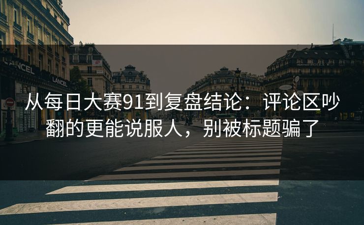 从每日大赛91到复盘结论：评论区吵翻的更能说服人，别被标题骗了