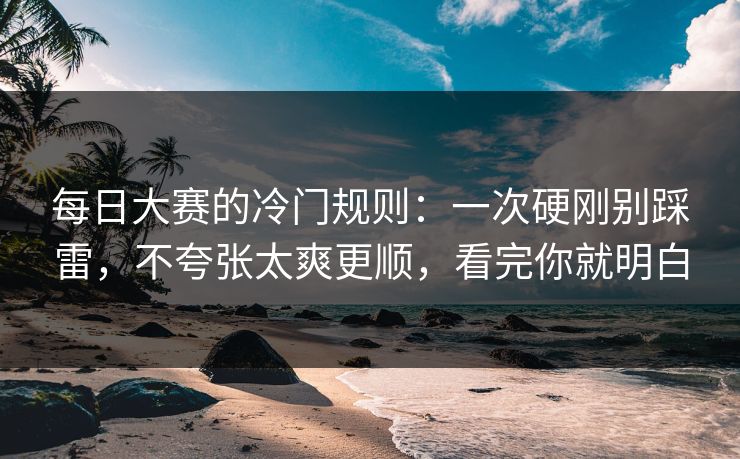 每日大赛的冷门规则：一次硬刚别踩雷，不夸张太爽更顺，看完你就明白