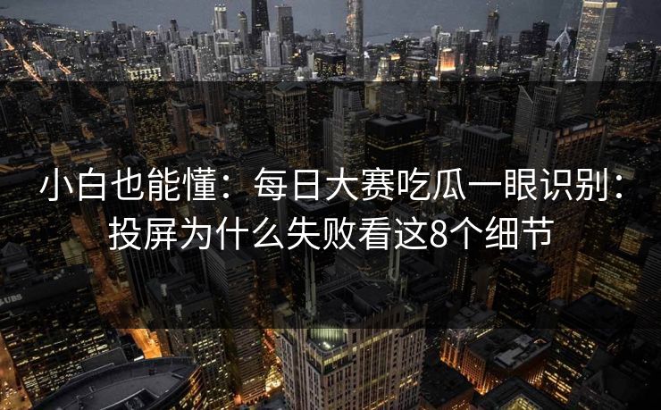 小白也能懂：每日大赛吃瓜一眼识别：投屏为什么失败看这8个细节
